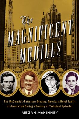 The magnificent Medills : America's royal family of journalism during a century of turbulent splendor