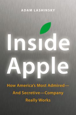 Inside Apple : how America's most admired-and secretive-company really works