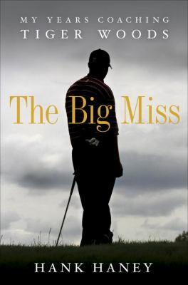 The big miss : my years coaching Tiger Woods
