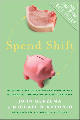 Spend shift : how the post-crisis values revolution is changing the way we buy, sell, and live