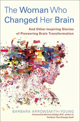 The woman who changed her brain : and other inspiring stories of pioneering brain transformation