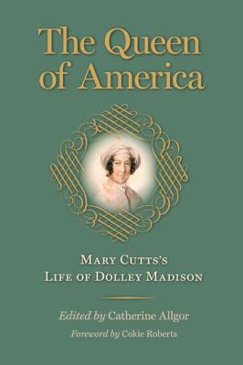 The queen of America : Mary Cutts's life of Dolley Madison