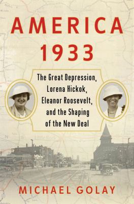 America 1933 : the Great Depression, Lorena Hickok, Eleanor Roosevelt, and the shaping of the New Deal