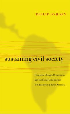 Sustaining civil society : economic change, democracy, and the social construction of citizenship in Latin America