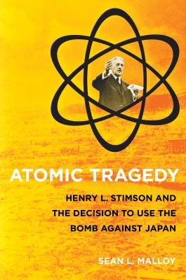 Atomic tragedy : Henry L. Stimson and the decision to use the bomb against Japan