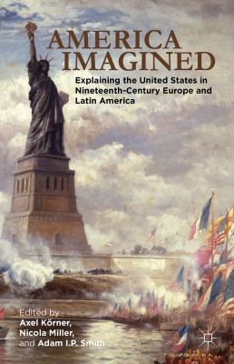 America imagined : explaining the United States in nineteenth-century Europe and Latin America