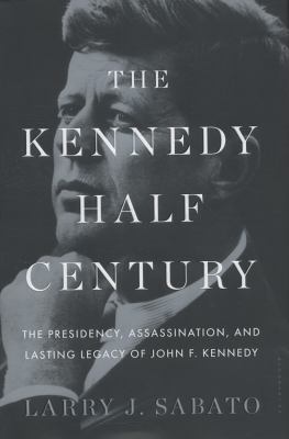 The Kennedy half-century : the Presidency, assassination, and lasting legacy of John F. Kennedy