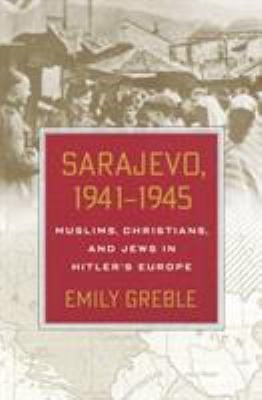 Sarajevo, 1941-1945 : Muslims, Christians, and Jews in Hitler's Europe