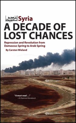 Syria--a decade of lost chances : repression and revolution from Damascus Spring to Arab Spring