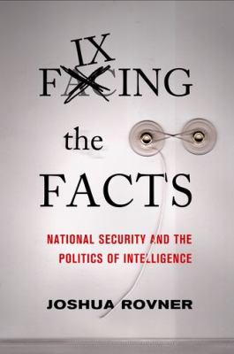 Fixing the facts : national security and the politics of intelligence