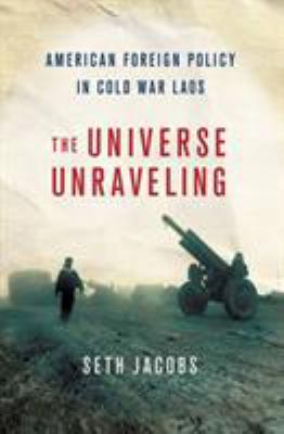 The universe unraveling : American foreign policy in Cold War Laos
