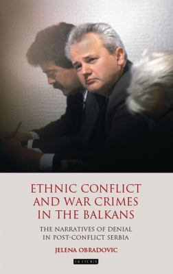 Ethnic conflict and war crimes in the Balkans : the narratives of denial in post-conflict Serbia