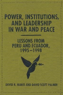 Power, institutions, and leadership in war and peace : lessons from Peru and Ecuador, 1995/1998