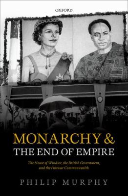 Monarchy and the end of empire : the House of Windsor, the British government, and the post-war Commonwealth