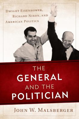 The general and the politician : Dwight Eisenhower, Richard Nixon, and American politics