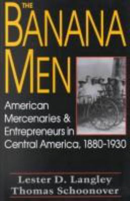 The banana men : American mercenaries and entrepreneurs in Central America, 1880-1930