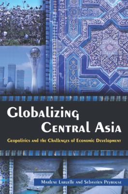 Globalizing Central Asia : geopolitics and the challenges of economic development