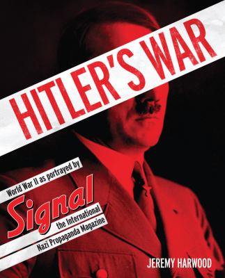 Hitler's war : World War II as portrayed by Signal, the international Nazi propaganda magazine