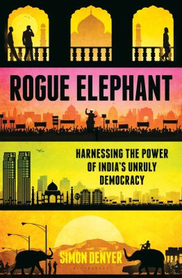 Rogue elephant : harnessing the power of India's unruly democracy