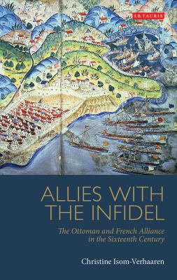 Allies with the infidel : the Ottoman and French alliance in the sixteenth century