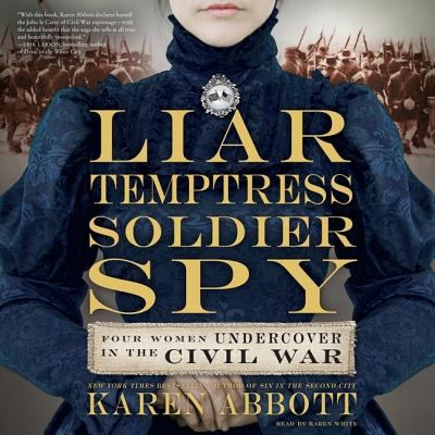 Liar, Temptress, Soldier, Spy : Four Women undercover in the Civil War