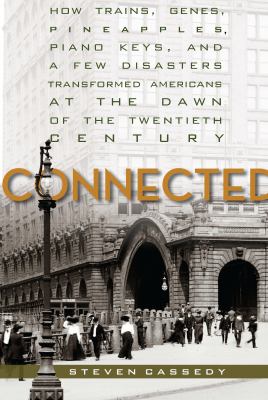 Connected : how trains, genes, pineapples, piano keys, and a few disasters transformed Americans at the dawn of the Twentieth Century