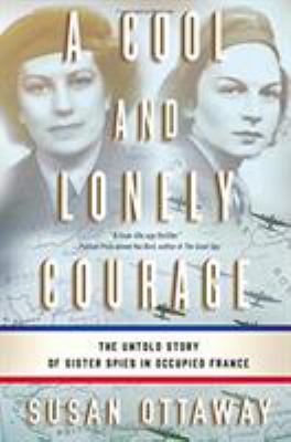 A Cool and Lonely Courage : the Untold Story of Sister Spies in Occupied France