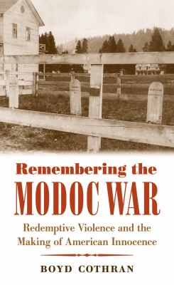 Remembering the Modoc War : redemptive violence and the making of American innocence