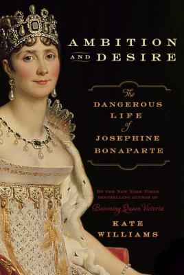 Ambition and desire : the dangerous life of Josephine Bonaparte