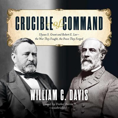 Crucible of command : Ulysses S. Grant and Robert E. Lee--the war they fought, the peace they forged