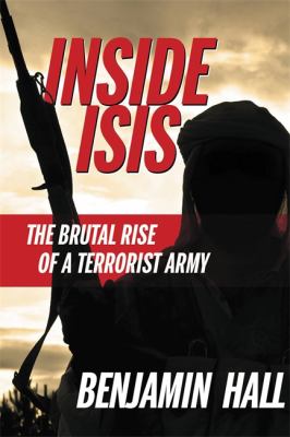 Inside ISIS : the brutal rise of a terrorist army