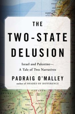 The two-state delusion : Israel and Palestine-- a tale of two narratives