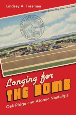 Longing for the bomb : Oak Ridge and atomic nostalgia