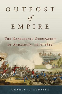 Outpost of empire : the Napoleonic occupation of Andalucía, 1810-1812