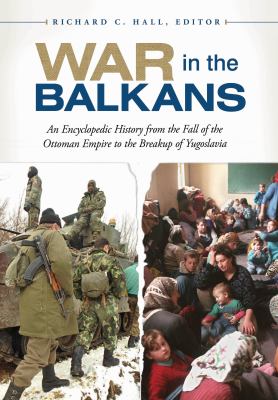 War in the Balkans : an encyclopedic history from the fall of the Ottoman Empire to the breakup of Yugoslavia