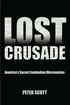 Lost Crusade : America's Secret Cambodian Mercenaries