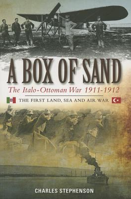 A box of sand : the Italo-Ottoman War 1911-1912 : the first land, sea and air war