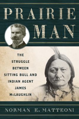 Prairie man : the struggle between Sitting Bull and Indian Agent James McLaughlin