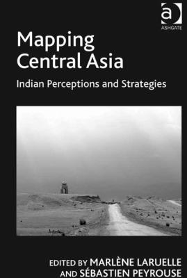 Mapping Central Asia : Indian perceptions and strategies