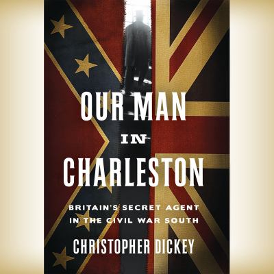 Our man in Charleston : Britain's secret agent in the civil war south