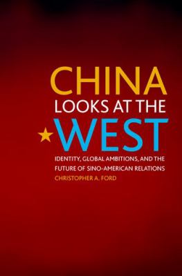 China looks at the West : identity, global ambitions, and the future of Sino-American relations