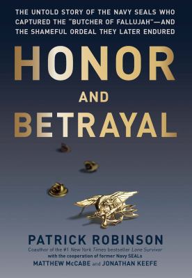 Honor and betrayal : the untold story of the Navy SEALs who captured the "Butcher of Fallujah"--and the shameful ordeal they later endured