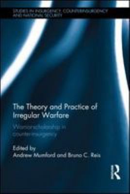 The theory and practice of irregular warfare : warrior-scholarship in counter-insurgency