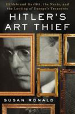 Hitler's art thief : Hildebrand Gurlitt, the Nazis, and the looting of Europe's treasures