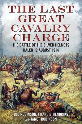 The last great cavalry charge : the Battle of the Silver Helmets, Halen 12 August 1914