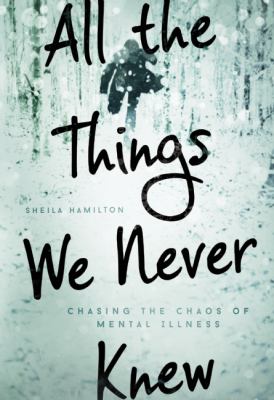 All the things we never knew : chasing the chaos of mental illness