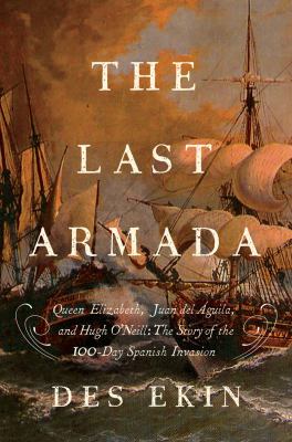 The last armada : Queen Elizabeth, Juan del Águila, and Hugh O'Neill : the story of the 100-day Spanish invasion