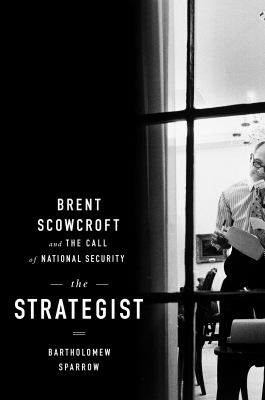 The strategist : Brent Scowcroft and the call of national security