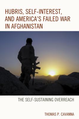 Hubris, self-interest, and America's failed war in Afghanistan : the self-sustaining overreach