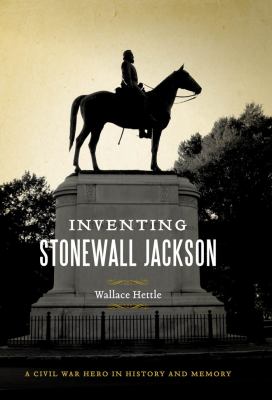 Inventing Stonewall Jackson : a Civil War hero in history and memory